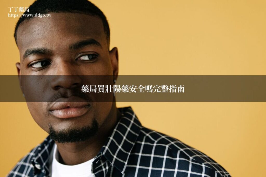 藥局買壯陽藥安全嗎|藥師完整解答藥局購買壯陽藥的安全性與注意事項 1 ddgo 0703 buy safely